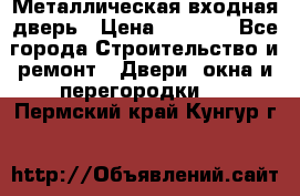 Металлическая входная дверь › Цена ­ 8 000 - Все города Строительство и ремонт » Двери, окна и перегородки   . Пермский край,Кунгур г.